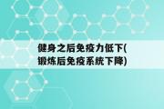 健身之后免疫力低下(锻炼后免疫系统下降)