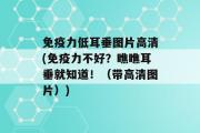 免疫力低耳垂图片高清(免疫力不好？瞧瞧耳垂就知道！（带高清图片）)