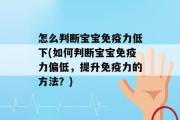 怎么判断宝宝免疫力低下(如何判断宝宝免疫力偏低，提升免疫力的方法？)