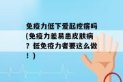 免疫力低下爱起疙瘩吗(免疫力差易患皮肤病？低免疫力者要这么做！)