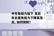 中年免疫力低下 发炎年长者免疫力下降易发炎, 如何预防？