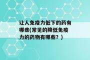 让人免疫力低下的药有哪些(常见的降低免疫力的药物有哪些？)