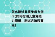 怎么测试儿童免疫力低下(如何检测儿童免疫力降低：测试方法和要点)