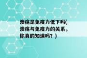 溃疡是免疫力低下吗(溃疡与免疫力的关系，你真的知道吗？)