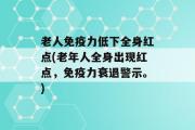 老人免疫力低下全身红点(老年人全身出现红点，免疫力衰退警示。)