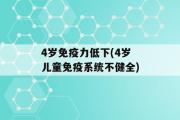 4岁免疫力低下(4岁儿童免疫系统不健全)