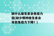 缺什么维生素会免疫力低(缺少哪种维生素会导致免疫力下降？)