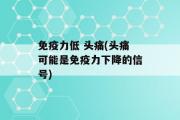 免疫力低 头痛(头痛可能是免疫力下降的信号)