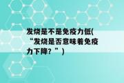 发烧是不是免疫力低(“发烧是否意味着免疫力下降？”)