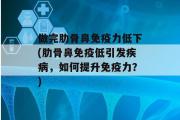 做完肋骨鼻免疫力低下(肋骨鼻免疫低引发疾病，如何提升免疫力？)