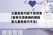 儿童免疫力低下易诱发(容易引发疾病的原因是儿童免疫力不足)