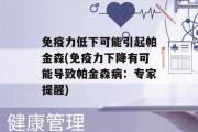 免疫力低下可能引起帕金森(免疫力下降有可能导致帕金森病：专家提醒)