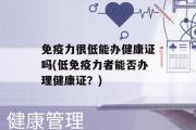 免疫力很低能办健康证吗(低免疫力者能否办理健康证？)