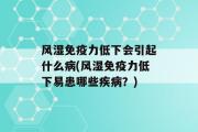 风湿免疫力低下会引起什么病(风湿免疫力低下易患哪些疾病？)