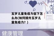 五岁儿童免疫力低下怎么办(如何提升五岁儿童免疫力？)