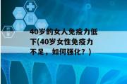 40岁的女人免疫力低下(40岁女性免疫力不足，如何强化？)