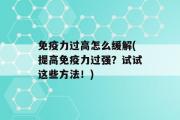 免疫力过高怎么缓解(提高免疫力过强？试试这些方法！)