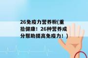 26免疫力营养粉(重拾健康！26种营养成分帮助提高免疫力！)