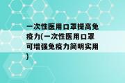 一次性医用口罩提高免疫力(一次性医用口罩可增强免疫力简明实用)