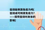 低烧能刺激免疫力吗(低烧或可刺激免疫力？——探究低烧对身体的影响)