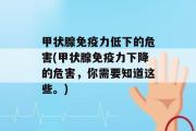 甲状腺免疫力低下的危害(甲状腺免疫力下降的危害，你需要知道这些。)