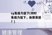 sy免疫力低下(何时免疫力低下，体质易感？)