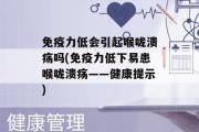 免疫力低会引起喉咙溃疡吗(免疫力低下易患喉咙溃疡——健康提示)