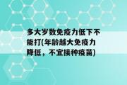 多大岁数免疫力低下不能打(年龄越大免疫力降低，不宜接种疫苗)