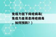 免疫力低下痔疮病毒(免疫力差易患痔疮病毒，如何预防？)