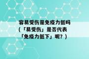 容易受伤是免疫力低吗(「易受伤」是否代表「免疫力低下」呢？)