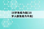 18岁免疫力低(18岁人群免疫力不高)