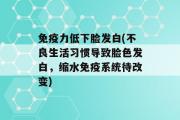 免疫力低下脸发白(不良生活习惯导致脸色发白，缩水免疫系统待改变)