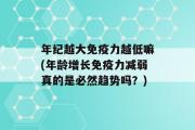 年纪越大免疫力越低嘛(年龄增长免疫力减弱真的是必然趋势吗？)