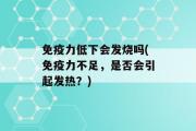 免疫力低下会发烧吗(免疫力不足，是否会引起发热？)