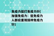 免疫力低打免疫力针(加强免疫力：低免疫力人群应重视接种免疫力针)