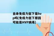 自身免疫力低下是hvp吗(免疫力低下原因可能是HVP病毒)