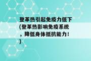 登革热引起免疫力低下(登革热影响免疫系统，降低身体抵抗能力！)