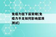 免疫力低下尿常规(免疫力不足如何影响尿液测试)