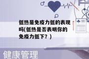 低热是免疫力低的表现吗(低热是否表明你的免疫力低下？)