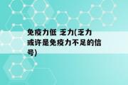 免疫力低 乏力(乏力或许是免疫力不足的信号)