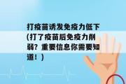 打疫苗诱发免疫力低下(打了疫苗后免疫力削弱？重要信息你需要知道！)