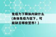 免疫力下降体内缺什么(身体免疫力低下，可能缺乏哪些营养？)