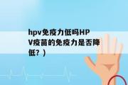 hpv免疫力低吗HPV疫苗的免疫力是否降低？)