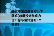 咳嗽不发烧是免疫力下降吗(咳嗽没烧免疫力低？你必须知道的5个事实)