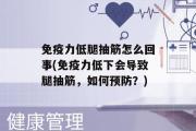 免疫力低腿抽筋怎么回事(免疫力低下会导致腿抽筋，如何预防？)