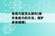 免疫力低怎么提升(提升免疫力的方法，保护身体健康)