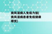 类风湿病人免疫力低(类风湿病患者免疫健康堪忧)