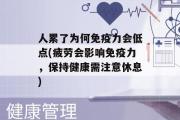 人累了为何免疫力会低点(疲劳会影响免疫力，保持健康需注意休息)