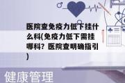 医院查免疫力低下挂什么科(免疫力低下需挂哪科？医院查明确指引)