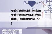 免疫力低长小红疙瘩痒免疫力低导致小红疙瘩瘙痒，如何保护自己？)